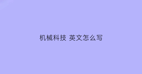 “机械科技英文怎么写(机械科技的英文)